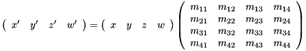 \[ \left( \begin{array}{cccc} x' & y' & z' & w' \\ \end{array} \right) = \left( \begin{array}{cccc} x & y & z & w \\ \end{array} \right) \left( \begin{array}{cccc} m_{11} & m_{12} & m_{13} & m_{14} \\ m_{21} & m_{22} & m_{23} & m_{24} \\ m_{31} & m_{32} & m_{33} & m_{34} \\ m_{41} & m_{42} & m_{43} & m_{44} \\ \end{array} \right) \]